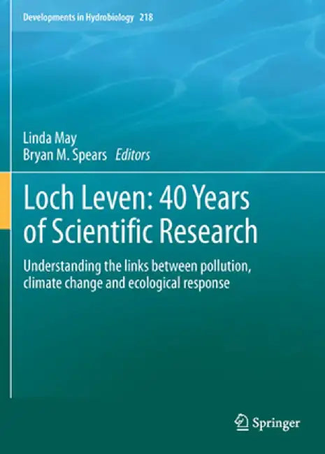 Loch Leven: 40 Years of Scientific Research: Understanding the Links Between Pollution, Climate Change and Ecological Response by Linda May