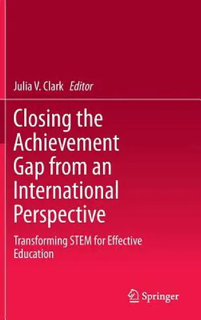 Closing the Achievement Gap from an International Perspective: Transforming Stem for Effective Education by Julia V. Clark