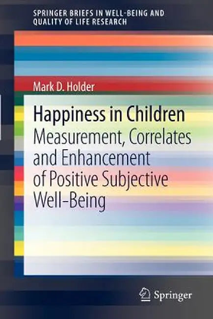 Happiness in Children: Measurement, Correlates and Enhancement of Positive Subjective Well-Being by Mark D. Holder