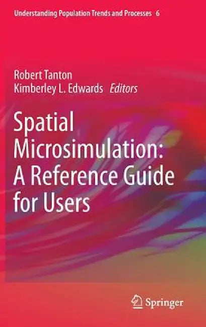Spatial Microsimulation: A Reference Guide for Users by Robert Tanton
