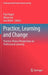 Practice, Learning and Change: Practice-Theory Perspectives on Professional Learning by Paul Hager