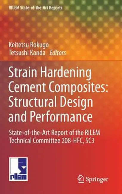 Strain Hardening Cement Composites: Structural Design and Performance: State-Of-The-Art Report of the Rilem Technical Committee 208-Hfc, Sc3 by Keitetsu Rokugo