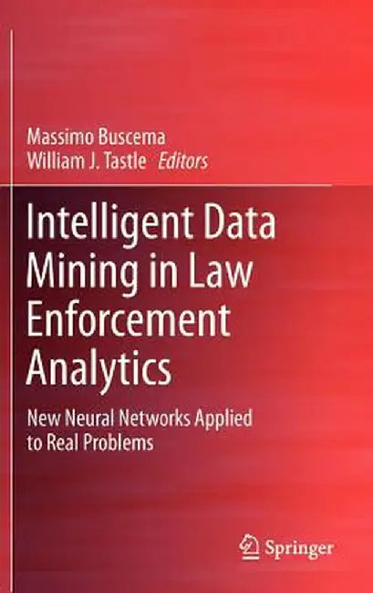Intelligent Data Mining in Law Enforcement Analytics: New Neural Networks Applied to Real Problems by Paolo Massimo Buscema