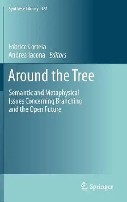 Around the Tree: Semantic and Metaphysical Issues Concerning Branching and the Open Future by Fabrice Correia