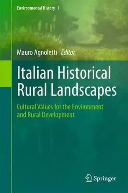 Italian Historical Rural Landscapes: Cultural Values for the Environment and Rural Development by Mauro Agnoletti
