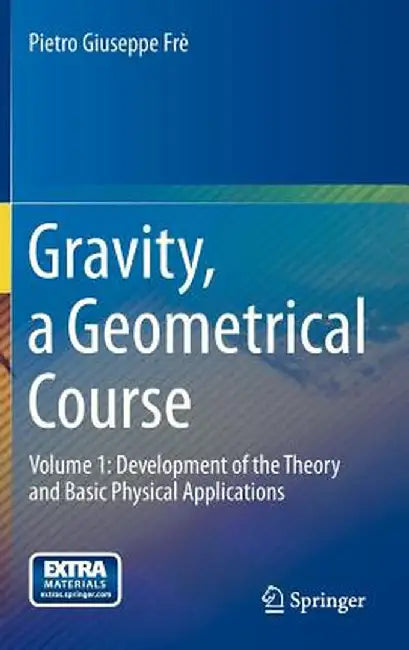 Gravity, a Geometrical Course: Volume 1: Development of the Theory and Basic Physical Applications by Pietro Giuseppe Frè