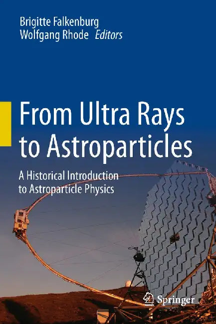 From Ultra Rays to Astroparticles: A Historical Introduction to Astroparticle Physics by Brigitte Falkenburg