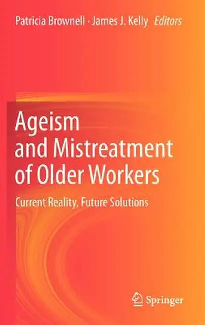 Ageism and Mistreatment of Older Workers: Current Reality, Future Solutions by Patricia Brownell