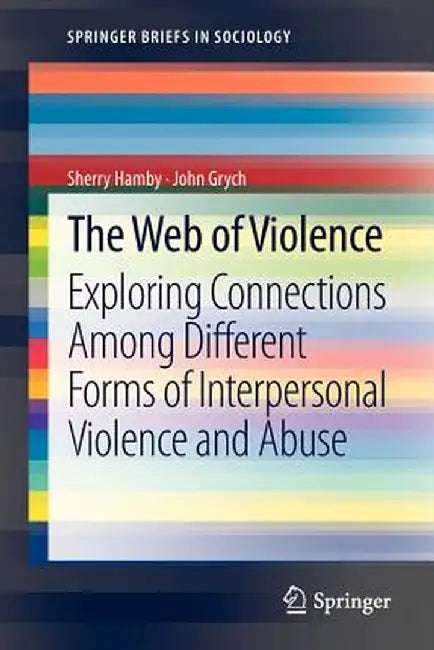 The Web of Violence: Exploring Connections Among Different Forms of Interpersonal Violence and Abuse by Sherry Hamby