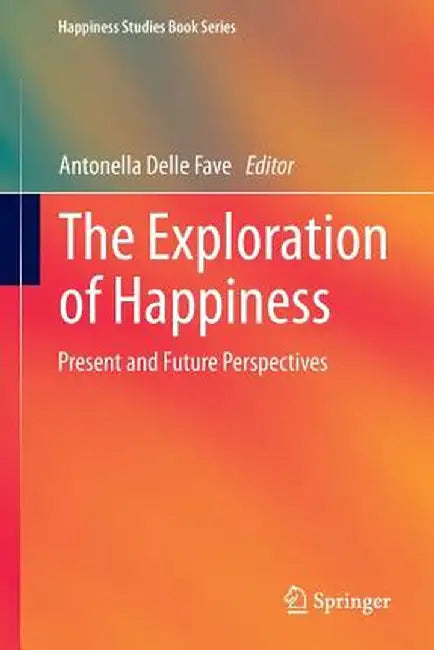The Exploration of Happiness: Present and Future Perspectives by Antonella Delle Fave