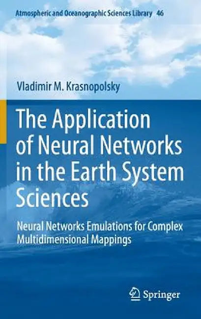 The Application of Neural Networks in the Earth System Sciences: Neural Networks Emulations for Complex Multidimensional Mappings by Vladimir M. Krasnopolsky