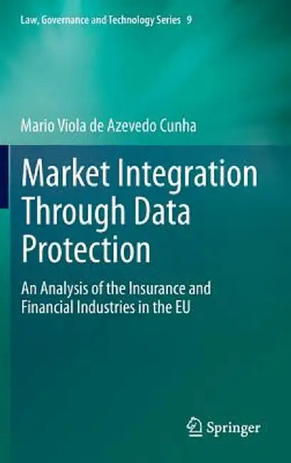 Market Integration Through Data Protection: An Analysis of the Insurance and Financial Industries in the EU by Mario Viola De Azevedo Cunha