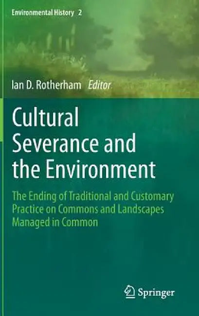 Cultural Severance and the Environment: The Ending of Traditional and Customary Practice on Commons and Landscapes Managed in Common by Ian D. Rotherham