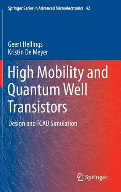 High Mobility and Quantum Well Transistors: Design and TCAD Simulation by Geert Hellings