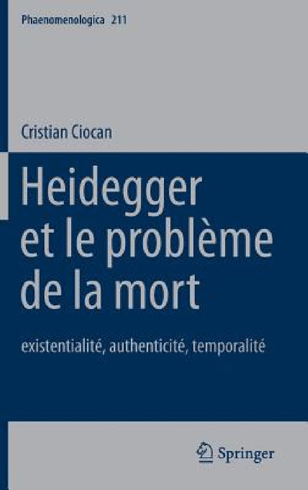 Heidegger Et Le Problème de la Mort: Existentialité, Authenticité, Temporalité by Cristian Ciocan