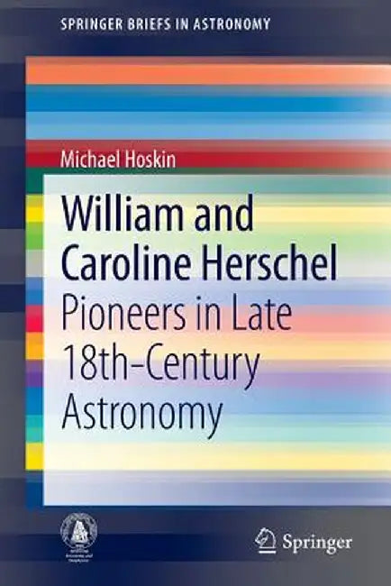William and Caroline Herschel: Pioneers in Late 18th-Century Astronomy by Michael Hoskin