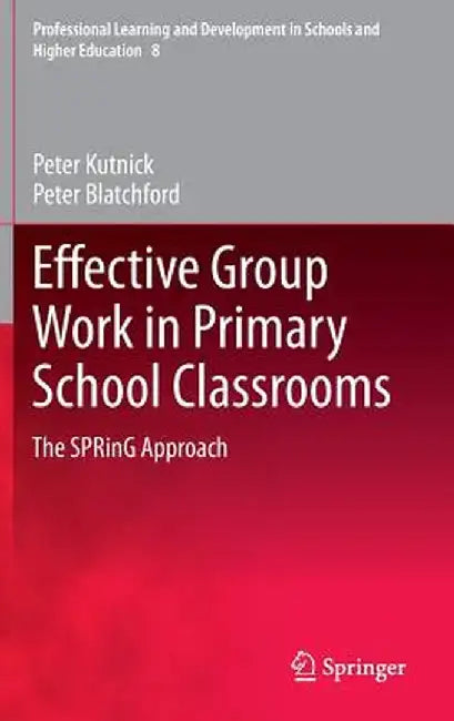 Effective Group Work in Primary School Classrooms: The Spring Approach by Peter Kutnick