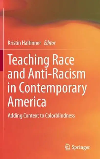 Teaching Race and Anti-Racism in Contemporary America: Adding Context to Colorblindness by Kristin Haltinner