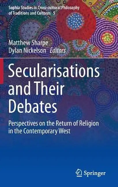 Secularisations and Their Debates: Perspectives on the Return of Religion in the Contemporary West by Matthew Sharpe