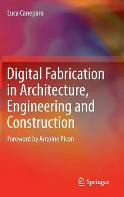 Digital Fabrication in Architecture, Engineering and Construction by Luca Caneparo