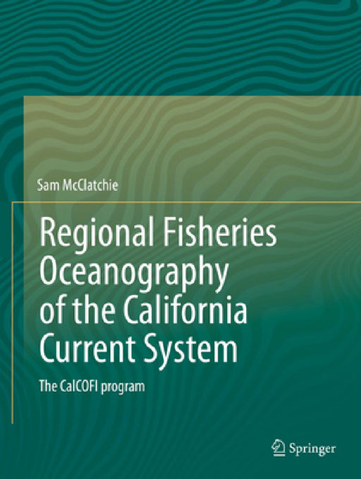 Regional Fisheries Oceanography of the California Current System: The Calcofi Program by Sam Mcclatchie