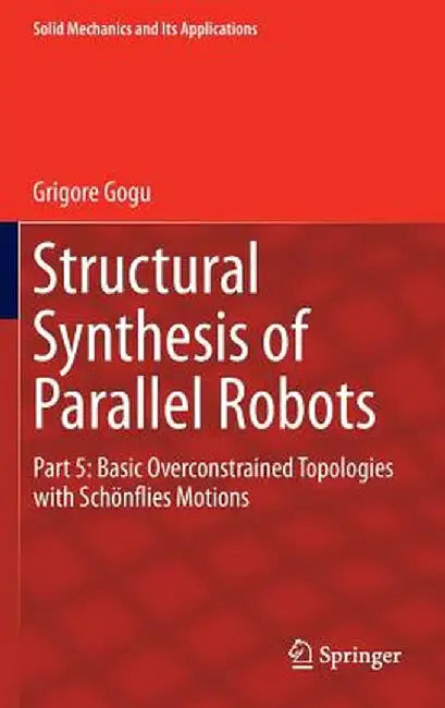 Structural Synthesis of Parallel Robots: Part 5: Basic Overconstrained Topologies with Schönflies Motions by Grigore Gogu