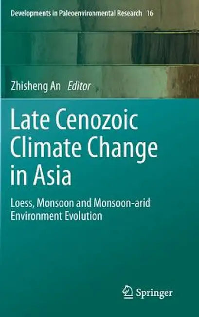 Late Cenozoic Climate Change in Asia: Loess, Monsoon and Monsoon-Arid Environment Evolution by Zhisheng An