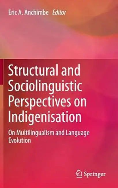 Structural and Sociolinguistic Perspectives on Indigenisation: On Multilingualism and Language Evolution by Eric A. Anchimbe