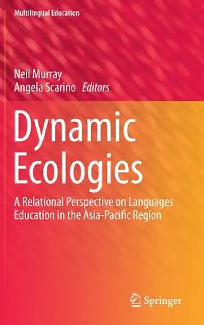 Dynamic Ecologies: A Relational Perspective on Languages Education in the Asia-Pacific Region by Neil Murray