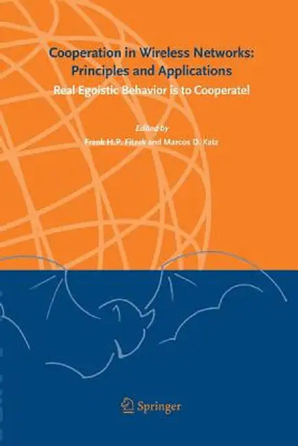 Cooperation in Wireless Networks: Principles and Applications: Real Egoistic Behavior Is to Cooperate! by Frank H. P. Fitzek