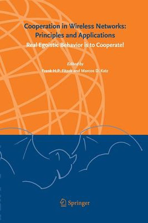 Cooperation in Wireless Networks: Principles and Applications: Real Egoistic Behavior Is to Cooperate! by Frank H. P. Fitzek