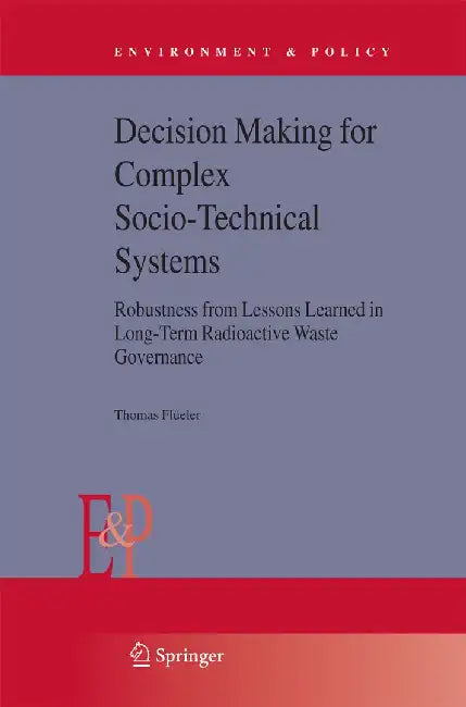Decision Making for Complex Socio-Technical Systems: Robustness from Lessons Learned in Long-Term Radioactive Waste Governance by Thomas Flüeler