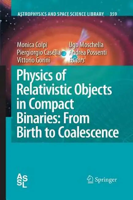 Physics of Relativistic Objects in Compact Binaries: From Birth to Coalescence by Monica Colpi