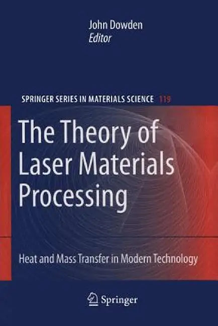 The Theory of Laser Materials Processing: Heat and Mass Transfer in Modern Technology by John Dowden