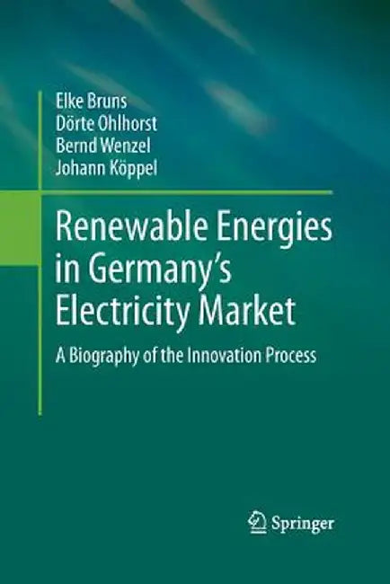 Renewable Energies in Germany's Electricity Market: A Biography of the Innovation Process by Elke Bruns