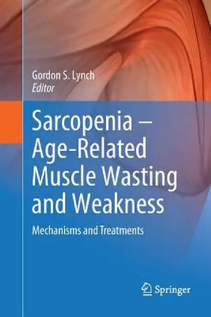 Sarcopenia - Age-Related Muscle Wasting and Weakness: Mechanisms and Treatments by Gordon S. Lynch