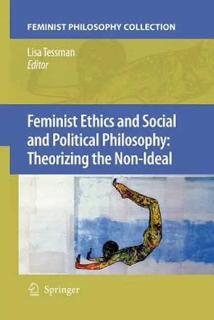Feminist Ethics and Social and Political Philosophy: Theorizing the Non-Ideal by Lisa Tessman