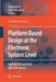 Platform Based Design at the Electronic System Level: Industry Perspectives and Experiences by Mark Burton