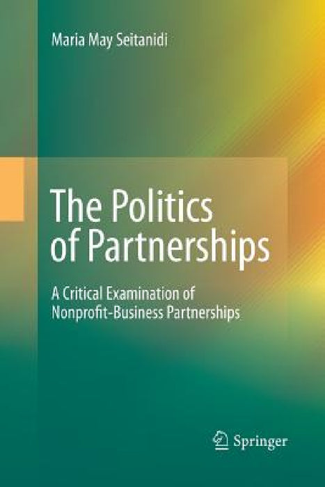 The Politics of Partnerships: A Critical Examination of Nonprofit-Business Partnerships by Maria May Seitanidi