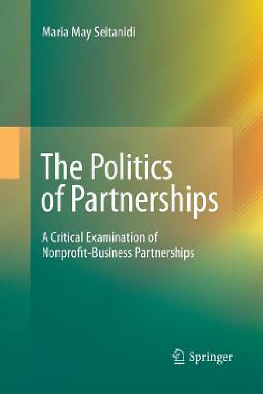 The Politics of Partnerships: A Critical Examination of Nonprofit-Business Partnerships by Maria May Seitanidi