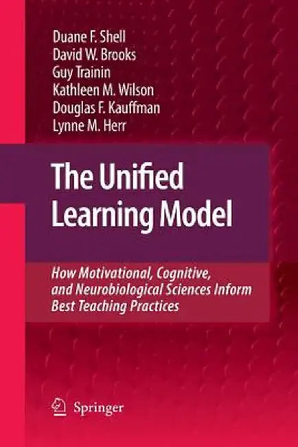 The Unified Learning Model: How Motivational, Cognitive, and Neurobiological Sciences Inform Best Teaching Practices by Duane F. Shell