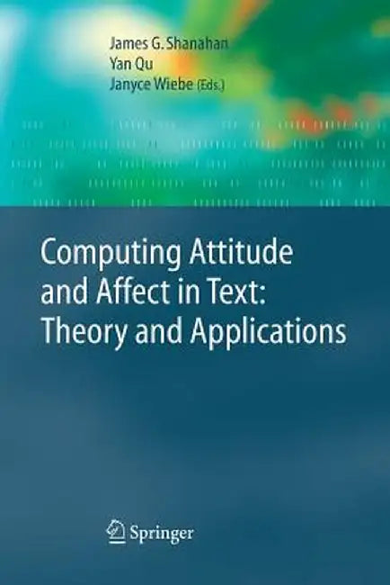 Computing Attitude and Affect in Text: Theory and Applications by James G. Shanahan