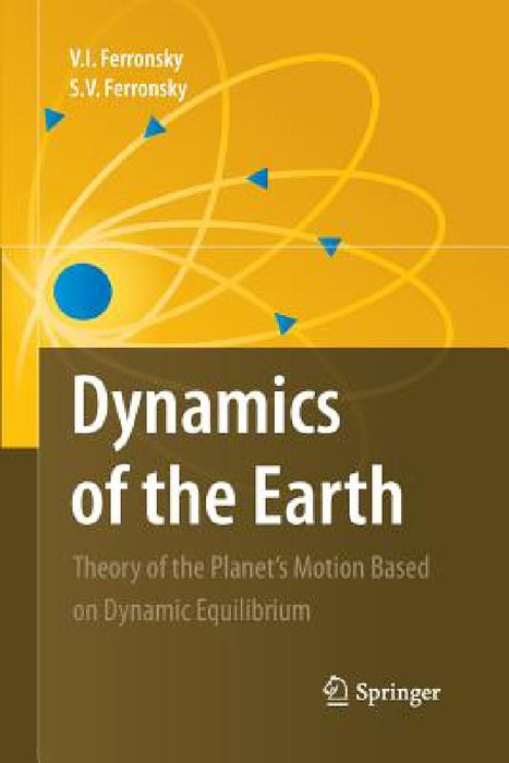 Dynamics of the Earth: Theory of the Planet's Motion Based on Dynamic Equilibrium by V. I. Ferronsky, S. V. Ferronsky