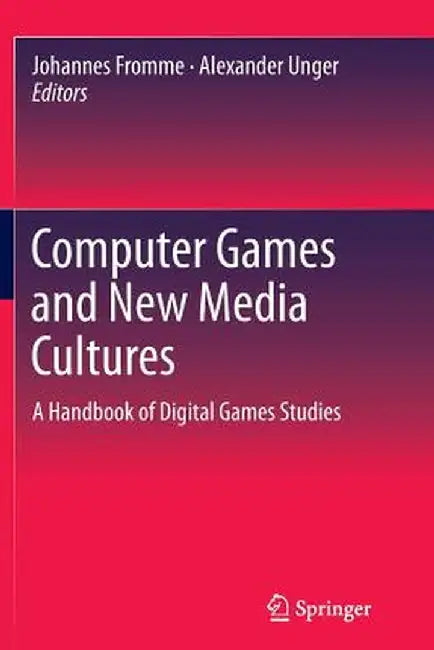 Computer Games and New Media Cultures: A Handbook of Digital Games Studies by Johannes Fromme