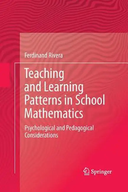 Teaching and Learning Patterns in School Mathematics: Psychological and Pedagogical Considerations by Ferdinand Rivera