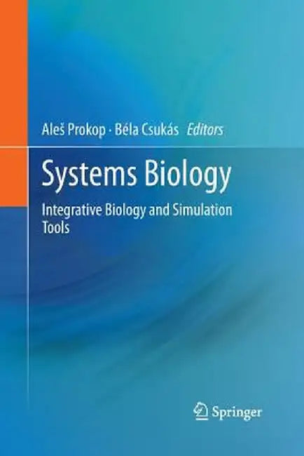 Systems Biology: Integrative Biology and Simulation Tools by Ales Prokop