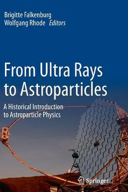 From Ultra Rays to Astroparticles: A Historical Introduction to Astroparticle Physics by Brigitte Falkenburg