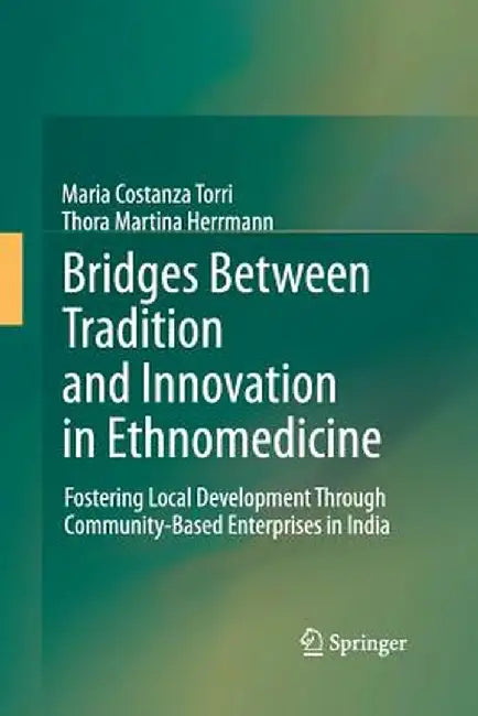 Bridges Between Tradition and Innovation in Ethnomedicine: Fostering Local Development Through Community-Based Enterprises in India by Maria Costanza Torri