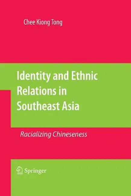 Identity and Ethnic Relations in Southeast Asia: Racializing Chineseness by Chee Kiong Tong