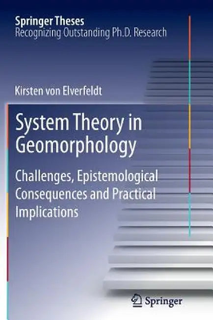 System Theory in Geomorphology: Challenges, Epistemological Consequences and Practical Implications by Kirsten Von Elverfeldt